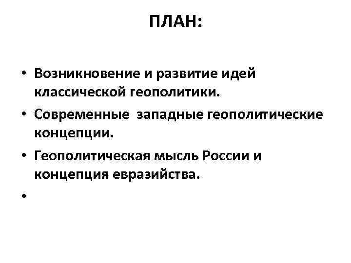 ПЛАН: • Возникновение и развитие идей классической геополитики. • Современные западные геополитические концепции. •