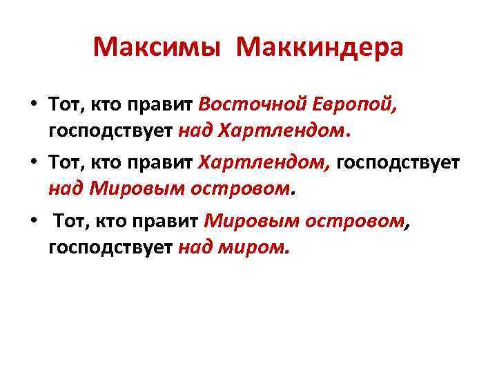 Максимы Маккиндера • Тот, кто правит Восточной Европой, господствует над Хартлендом. • Тот, кто