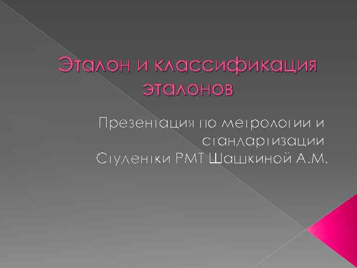 Эталон и классификация эталонов Презентация по метрологии и стандартизации Студентки РМТ Шашкиной А. М.