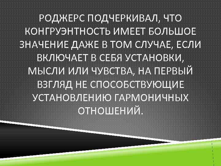 РОДЖЕРС ПОДЧЕРКИВАЛ, ЧТО КОНГРУЭНТНОСТЬ ИМЕЕТ БОЛЬШОЕ ЗНАЧЕНИЕ ДАЖЕ В ТОМ СЛУЧАЕ, ЕСЛИ ВКЛЮЧАЕТ В