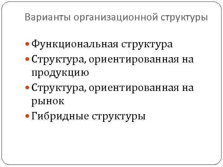 Варианты организационной структуры Функциональная структура Структура, ориентированная на продукцию Структура, ориентированная на рынок Гибридные