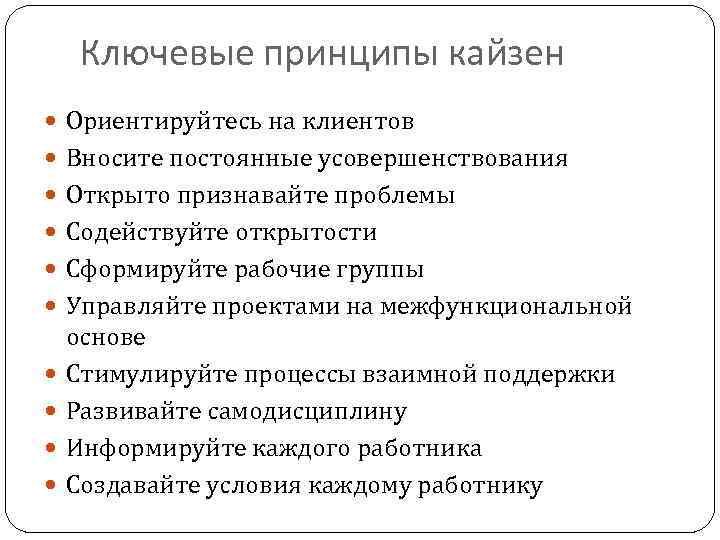 Ключевые принципы кайзен Ориентируйтесь на клиентов Вносите постоянные усовершенствования Открыто признавайте проблемы Содействуйте открытости