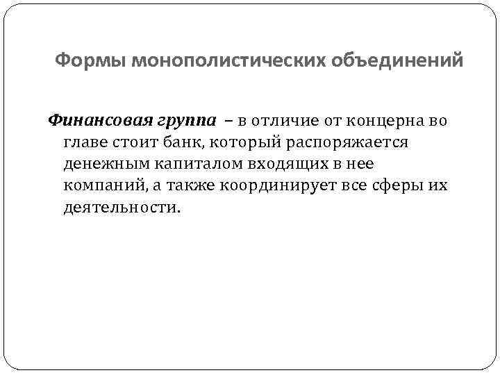 Формы монополистических объединений Финансовая группа – в отличие от концерна во главе стоит банк,