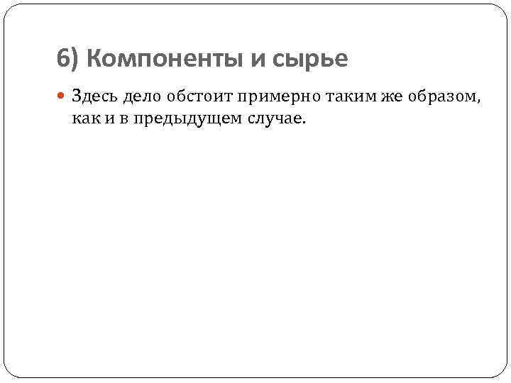 6) Компоненты и сырье Здесь дело обстоит примерно таким же образом, как и в