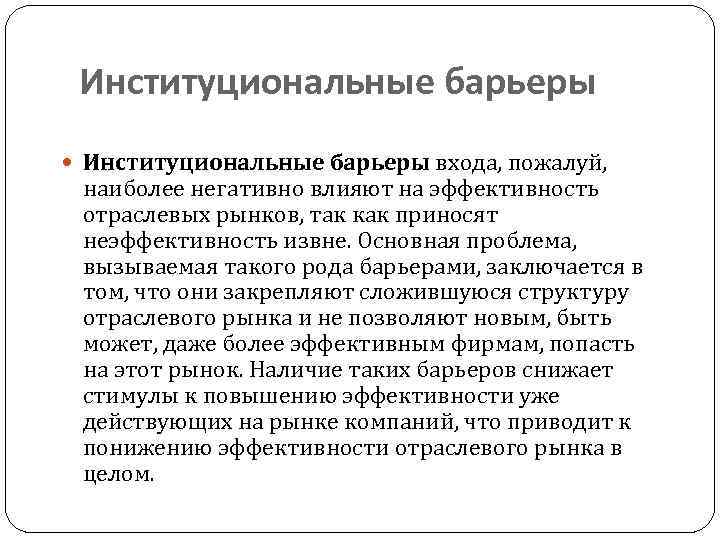 Институциональные барьеры входа, пожалуй, наиболее негативно влияют на эффективность отраслевых рынков, так как приносят