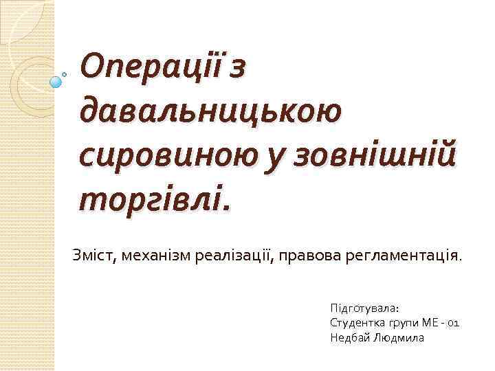 Операції з давальницькою сировиною у зовнішній торгівлі. Зміст, механізм реалізації, правова регламентація. Підготувала: Студентка