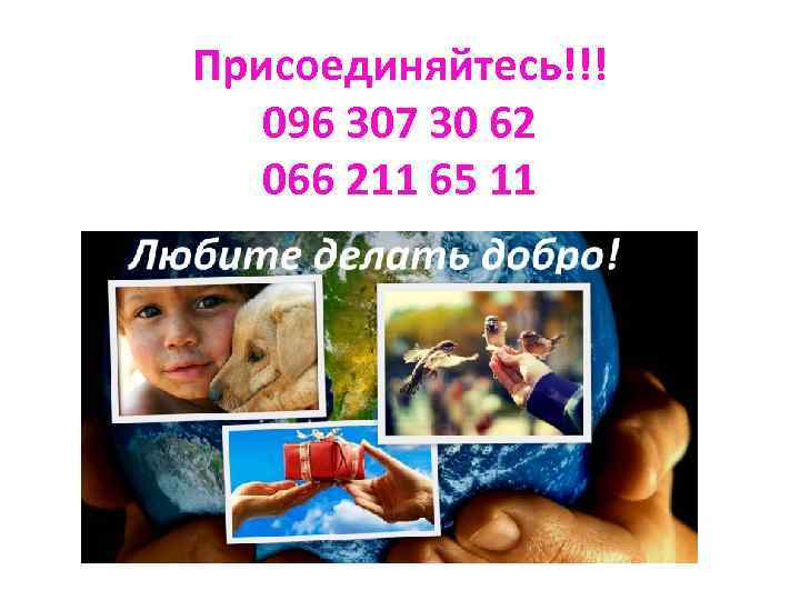 Присоединяйтесь!!! 096 307 30 62 066 211 65 11 
