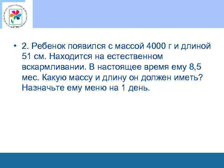  • 2. Ребенок появился с массой 4000 г и длиной 51 см. Находится