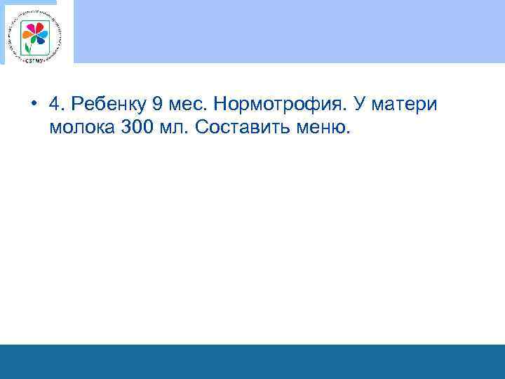  • 4. Ребенку 9 мес. Нормотрофия. У матери молока 300 мл. Составить меню.