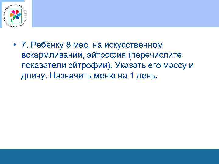  • 7. Ребенку 8 мес, на искусственном вскармливании, эйтрофия (перечислите показатели эйтрофии). Указать