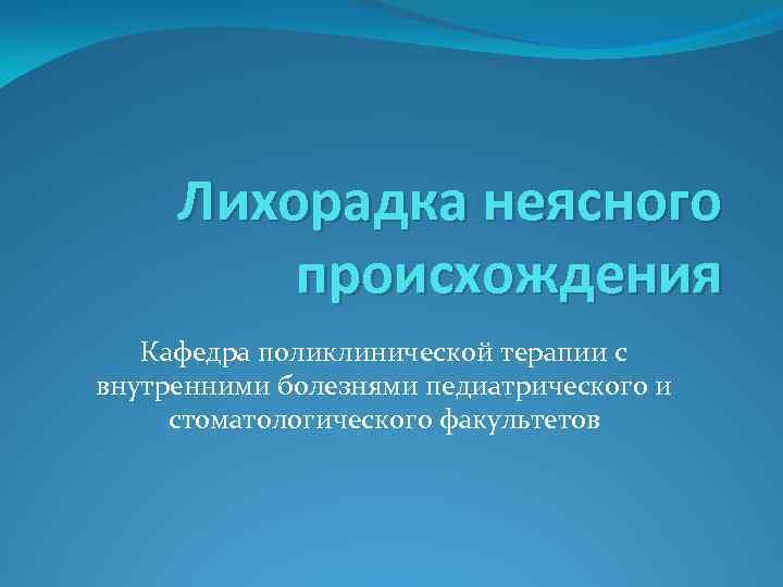 Лихорадка неясного происхождения Кафедра поликлинической терапии с внутренними болезнями педиатрического и стоматологического факультетов 