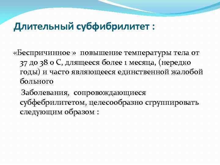 Длительный субфибрилитет : «Беспричинное » повышение температуры тела от 37 до 38 0 С,