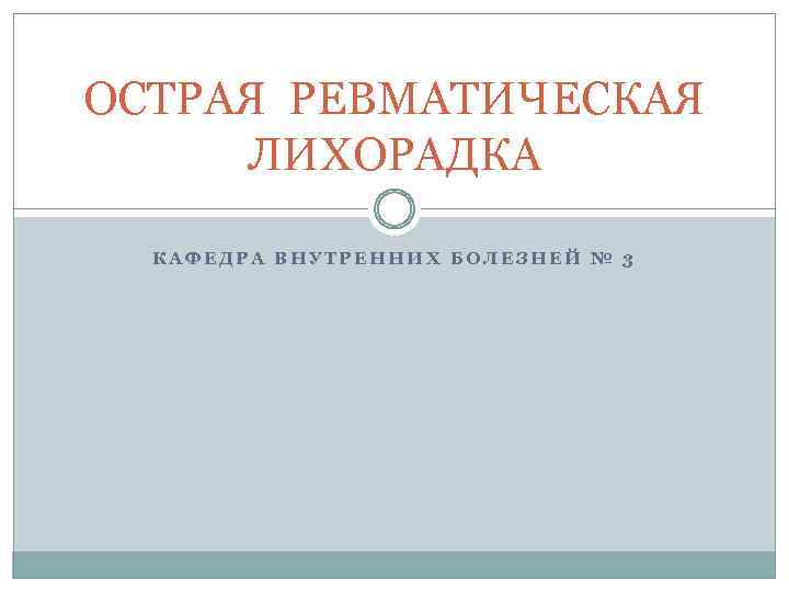 ОСТРАЯ РЕВМАТИЧЕСКАЯ ЛИХОРАДКА КАФЕДРА ВНУТРЕННИХ БОЛЕЗНЕЙ № 3 