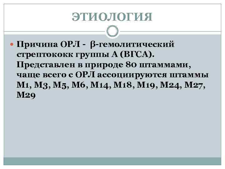 ЭТИОЛОГИЯ Причина ОРЛ - β-гемолитический стрептококк группы А (ВГСА). Представлен в природе 80 штаммами,
