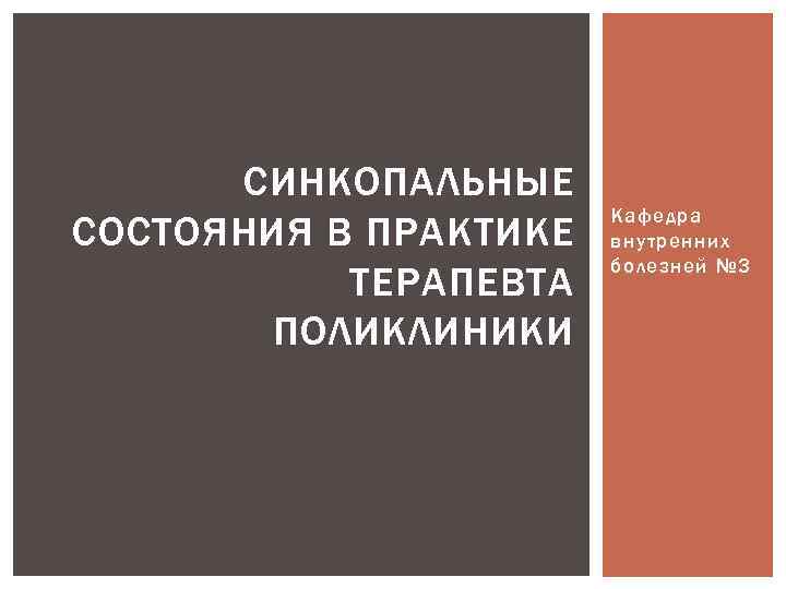 СИНКОПАЛЬНЫЕ СОСТОЯНИЯ В ПРАКТИКЕ ТЕРАПЕВТА ПОЛИКЛИНИКИ Кафедра внутренних болезней № 3 