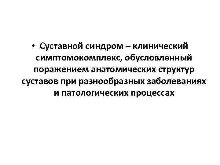  • Суставной синдром – клинический симптомокомплекс, обусловленный поражением анатомических структур суставов при разнообразных