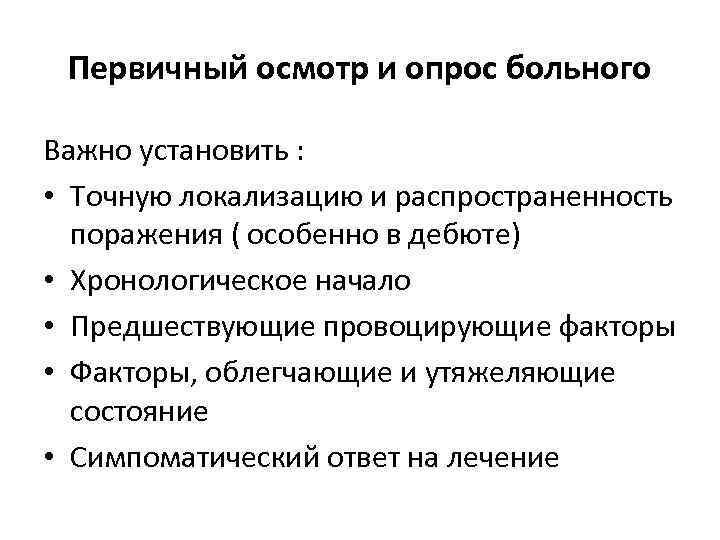 Первичный осмотр и опрос больного Важно установить : • Точную локализацию и распространенность поражения