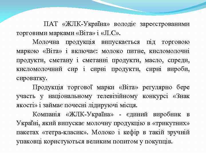 ПАТ «ЖЛК-Україна» володіє зареєстрованими торговими марками «Віта» і «JLC» . Молочна продукція випускається під