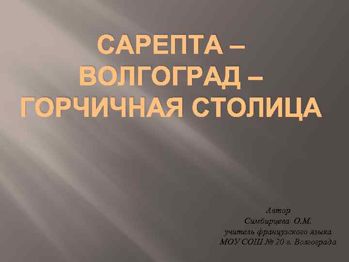 САРЕПТА – ВОЛГОГРАД – ГОРЧИЧНАЯ СТОЛИЦА Автор Симбирцева О. М. учитель французского языка МОУ