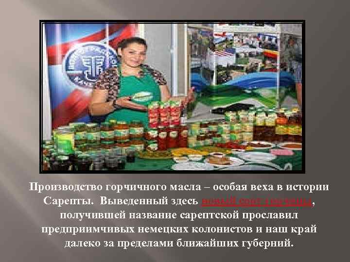 Производство горчичного масла – особая веха в истории Сарепты. Выведенный здесь новый сорт горчицы,