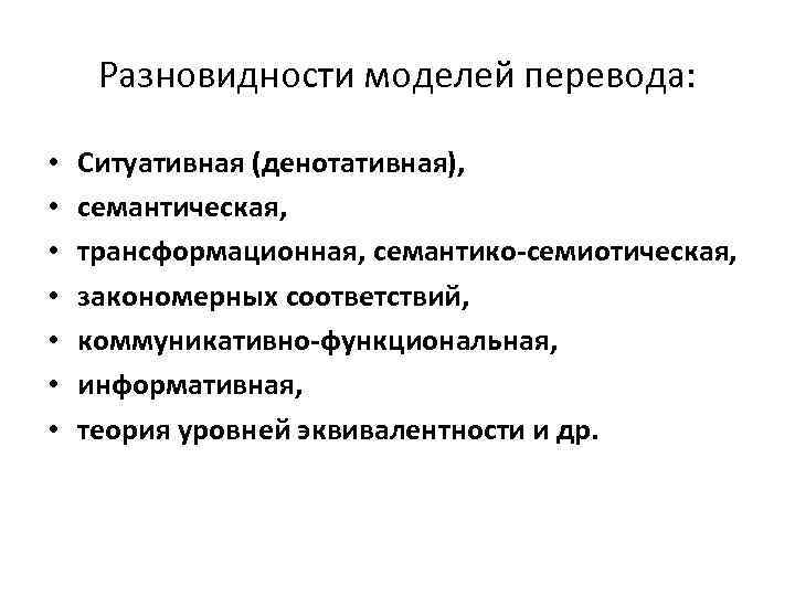 Разновидности моделей перевода: • • Ситуативная (денотативная), семантическая, трансформационная, семантико-семиотическая, закономерных соответствий, коммуникативно-функциональная, информативная,