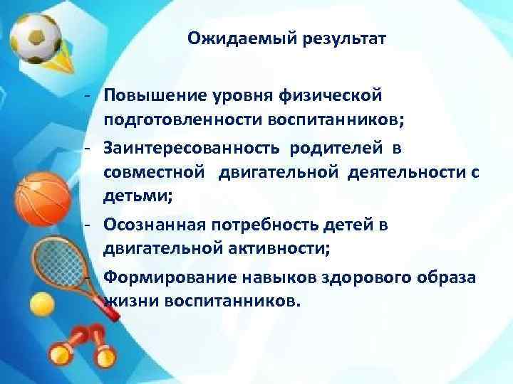 Ожидаемый результат - Повышение уровня физической подготовленности воспитанников; - Заинтересованность родителей в совместной двигательной