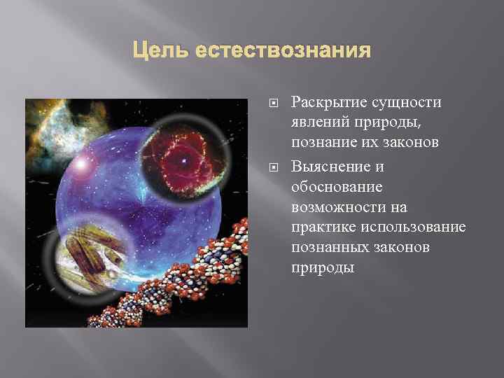 Цель естествознания Раскрытие сущности явлений природы, познание их законов Выяснение и обоснование возможности на