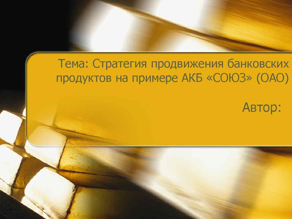 Тема: Стратегия продвижения банковских продуктов на примере АКБ «СОЮЗ» (ОАО) Автор: 