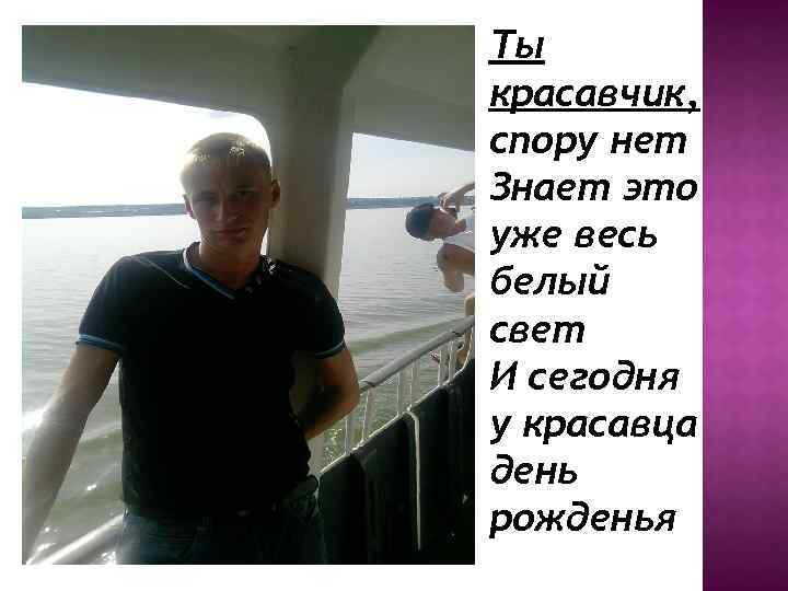 Ты красавчик, спору нет Знает это уже весь белый свет И сегодня у красавца
