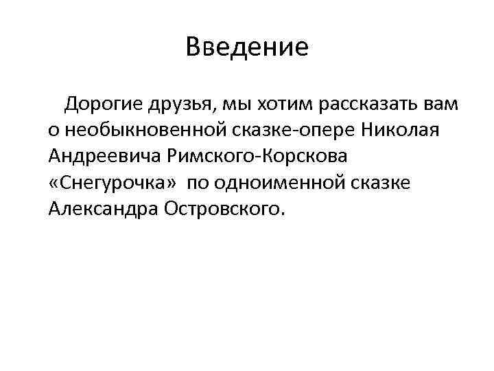 Введение Дорогие друзья, мы хотим рассказать вам о необыкновенной сказке-опере Николая Андреевича Римского-Корскова «Снегурочка»