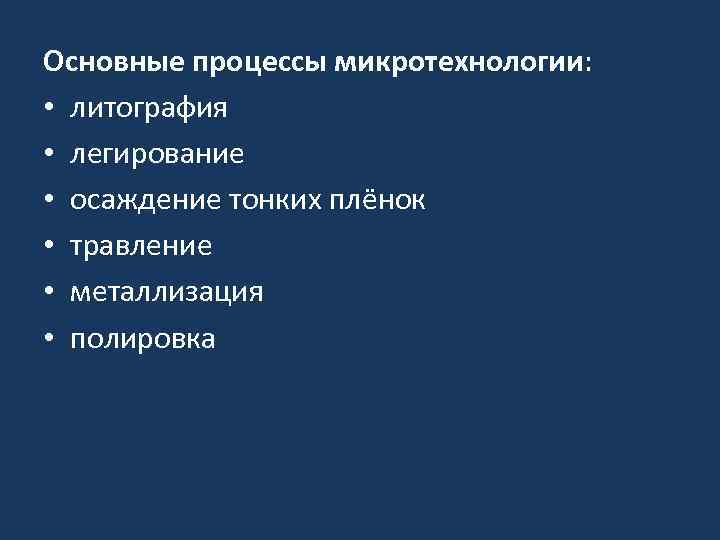 Основные процессы микротехнологии: • литография • легирование • осаждение тонких плёнок • травление •