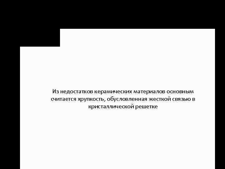 Из недостатков керамических материалов основным считается хрупкость, обусловленная жесткой связью в кристаллической решетке 
