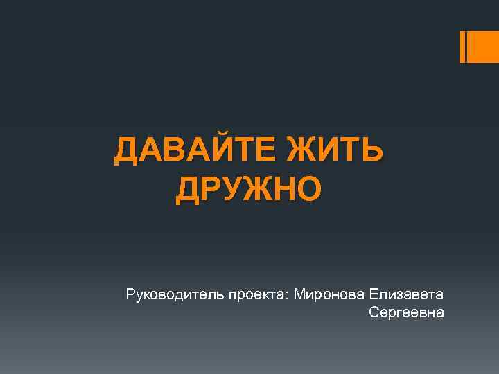 ДАВАЙТЕ ЖИТЬ ДРУЖНО Руководитель проекта: Миронова Елизавета Сергеевна 