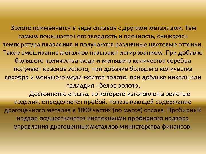  Золото применяется в виде сплавов с другими металлами. Тем самым повышается его твердость