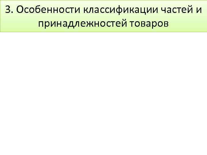 3. Особенности классификации частей и принадлежностей товаров 