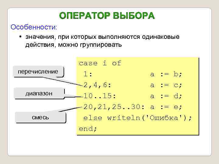 Особенности: • значения, при которых выполняются одинаковые действия, можно группировать перечисление диапазон смесь case