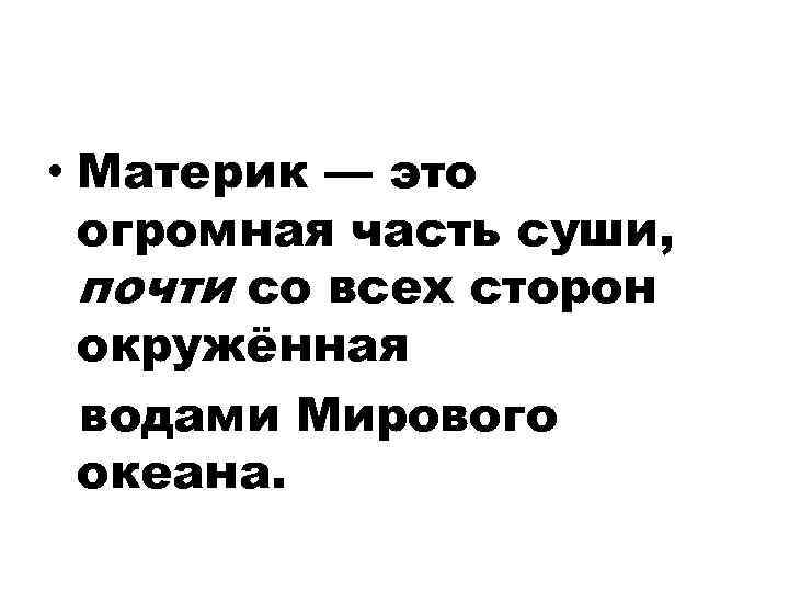  • Материк — это огромная часть суши, почти со всех сторон окружённая водами