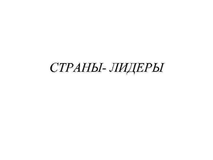 СТРАНЫ- ЛИДЕРЫ 