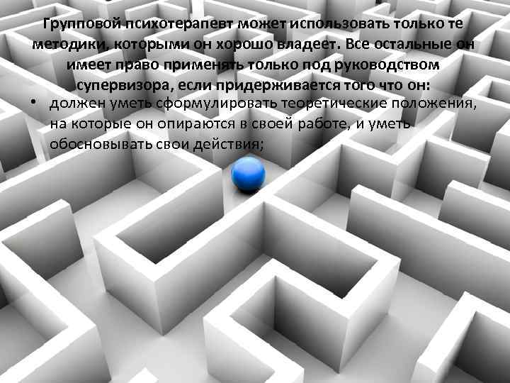 Групповой психотерапевт может использовать только те методики, которыми он хорошо владеет. Все остальные он
