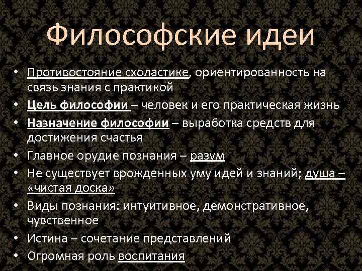 Философские идеи • Противостояние схоластике, ориентированность на связь знания с практикой • Цель философии