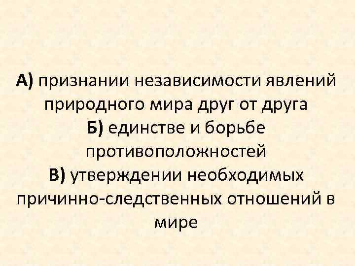 А) признании независимости явлений природного мира друг от друга Б) единстве и борьбе противоположностей