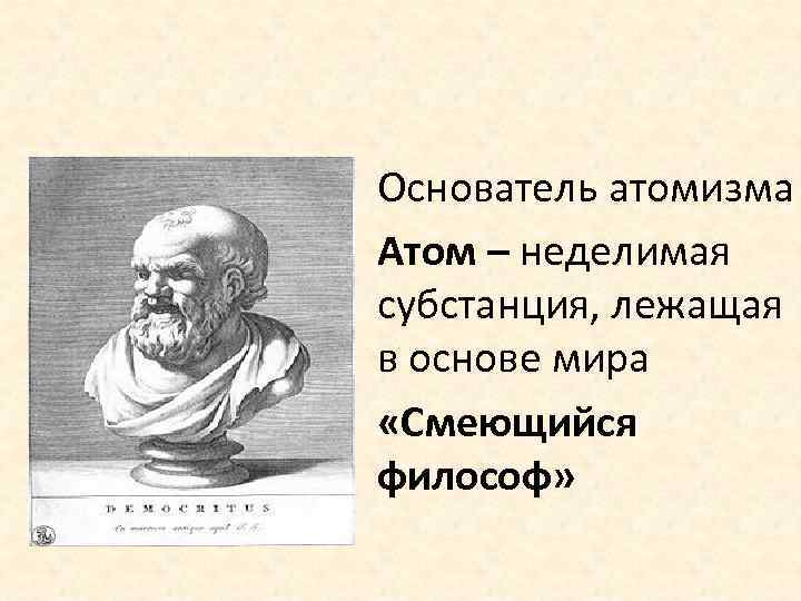 Основатель атомизма Атом – неделимая субстанция, лежащая в основе мира «Смеющийся философ» 