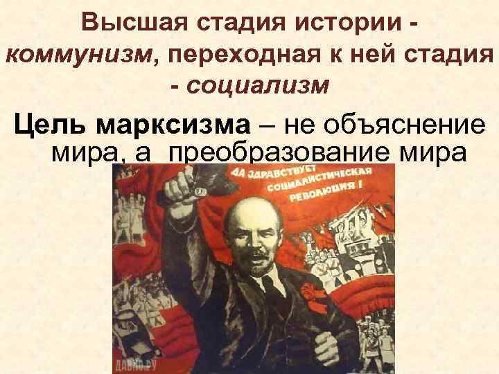 Высшая стадия истории коммунизм, переходная к ней стадия - социализм Цель марксизма – не