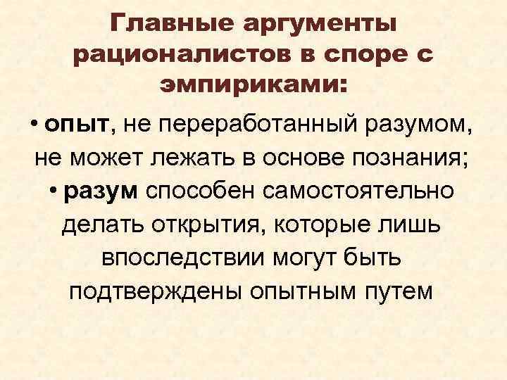 Главные аргументы рационалистов в споре с эмпириками: • опыт, не переработанный разумом, не может