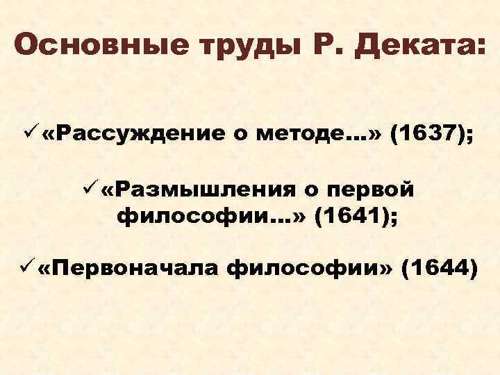 Основные труды Р. Деката: ü «Рассуждение о методе…» (1637); ü «Размышления о первой философии…»