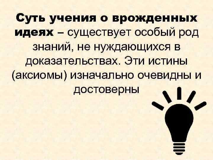 Суть учения о врожденных идеях – существует особый род знаний, не нуждающихся в доказательствах.