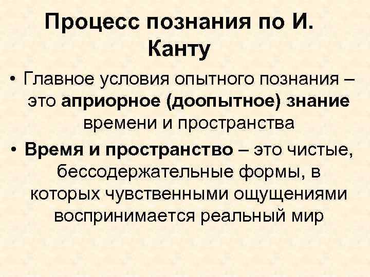 Процесс познания по И. Канту • Главное условия опытного познания – это априорное (доопытное)