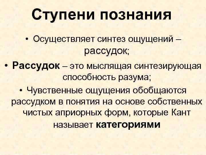 Ступени познания • Осуществляет синтез ощущений – рассудок; • Рассудок – это мыслящая синтезирующая