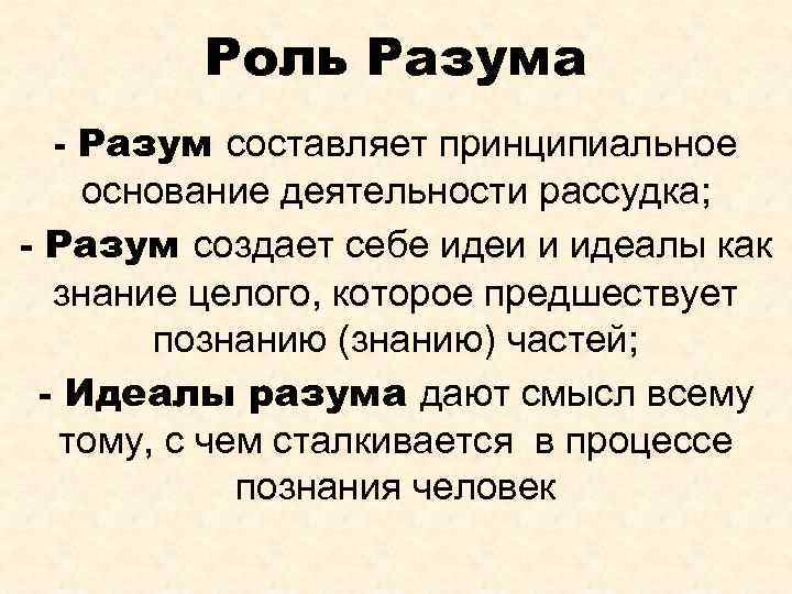 Роль Разума - Разум составляет принципиальное основание деятельности рассудка; - Разум создает себе идеи