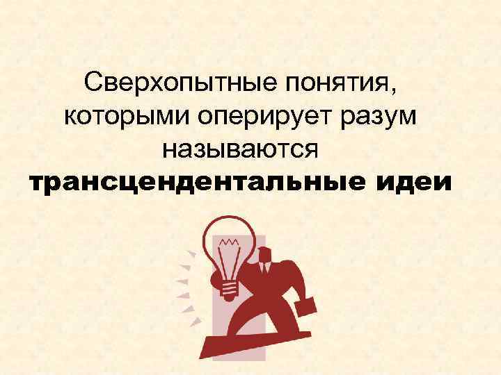 Сверхопытные понятия, которыми оперирует разум называются трансцендентальные идеи 